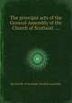 The principal acts of the General Assembly of the Church of Scotland ...., By Church of Scotland. General Assembly 