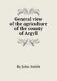 General view of the agriculture of the county of Argyll, By John Smith 