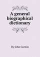 A general biographical dictionary, By John Gorton 