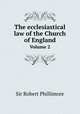 The ecclesiastical law of the Church of England. Volume 2, Sir Robert Phillimore 