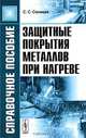 Защитные покрытия металлов при нагреве. Справочное пособие - 2 изд., Солнцев Станислав Сергеевич 