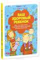 Ваш здоровый ребенок. Все, что надо знать о профилактике и лечении детских болезней, Маша Сергеева 