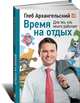 Время на отдых: Книга для тех, кто много работает, Архангельский Глеб Алексеевич 