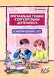 Оригинальные техники изобразительной деятельности. 60 занятий с детьми 5-7 лет. Пособие для воспитателей и внимательных родителей, Кашникова Елена Валерьевна 