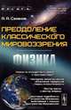 Преодоление классического мировоззрения. Физика, А. А. Сазанов 