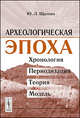 Археологическая эпоха. Хронология, периодизация, теория, модель - 2 изд., Ю. Л. Щапова 