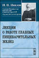 Лекции о работе главных пищеварительных желез - 6 изд., И. П. Павлов 