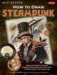 How to Draw Steampunk. Discover the Secrets to Drawing, Painting, and Illustrating the Curious World, Bob Berry 