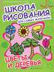 Школа рисования для самых маленьких. Цветы и деревья, 