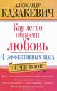Как легко обрести любовь. 4 эффективных шага, Казакевич Александр Владимирович 