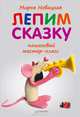 Лепим сказку: пошаговый мастер-класс. 4+, Марья Новацкая 