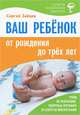 Ваш ребенок от рождения до 3 лет. Уход за ребенком, вопросы питания и секреты воспитания, Сергей Михайлович Зайцев 