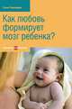 Как любовь формирует мозг ребенка?, Сью Герхардт 