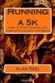Running a 5k : How to Start Running and Complete a 5k Race in 8 Weeks, Alan Seel 