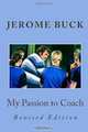 My Passion to Coach: Revised Edition, Jerome Wesley Buck 