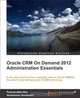 Oracle CRM On Demand 2012 Administration Essentials, Padmanabha Rao, Venkatesan Sundaram 