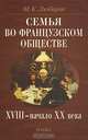 Семья во французском обществе. XVIII - начало ХХ века, М. К. Любарт 