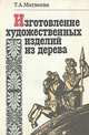 Изготовление художественных изделий из дерева, Т. А. Матвеева 