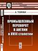 Промышленный переворот в Англии в XVIII столетии. Пер. с англ., Арнольд Дж. Тойнби 