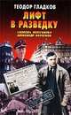 Лифт в разведку. `Король нелегалов` Александр Коротков, Теодор Гладков 