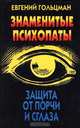 Знаменитые психопаты. Защита от порчи и сглаза, Евгений Гольцман 