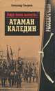 Вожди белого казачества. Атаман Каледин, Александр Смирнов 