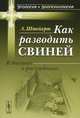 Как разводить свиней: В диалогах и рассуждениях. Пер. с нем., Людвиг Штейерт 