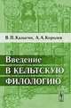 Введение в кельтскую филологию - 3 изд., В. П. Калыгин, А. А. Королев 
