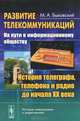 Развитие телекоммуникаций. На пути к информационному обществу. История телеграфа, телефона и радио до начала ХХ века - 2 изд., М. А. Быховский 