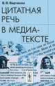 Цитатная речь в медиа-тексте. 2-е изд, В. В. Варченко 