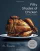 Fifty Shades of Chicken: A Parody in a Cookbook, F. L. Fowler 