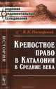 Крепостное право в Каталонии в Средние века - 2 изд., В. К. Пискорский 