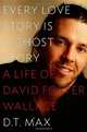 Every Love Story Is a Ghost Story: A Life of David Foster Wallace, D. T. Max 
