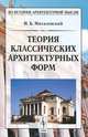 Теория классических архитектурных форм. 5-е изд, И. Б. Михаловский 