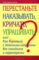 Перестаньте наказывать, кричать, упрашивать, или Как бороться с детскими капризами без скандалов и нервотрепки, Ноэль Дженис-Нортон 