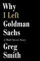 Why I Left Goldman Sach: A Wall-Street Story, Greg Smith 