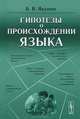 Гипотезы о происхождении языка - 4 изд., Б. В. Якушин 