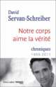 Notre corps aime la verite. Chroniques 1999 - 2011, Servan-Schreiber David 