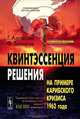 Квинтэссенция решения. На примере Карибского кризиса 1962 года, Грэм Аллисон, Филипп Зеликов 
