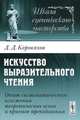 Искусство выразительного чтения. Опыт систематического изложения теоретических основ и приемов преподавания - 4 изд., Д. Д. Коровяков 