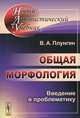 Общая морфология. Введение в проблематику - 4 изд., В. А. Плунгян 