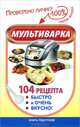 Мультиварка. 104 рецепта. Быстро и очень вкусно!, Жукова Мария 