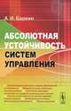 Абсолютная устойчивость систем управления, А. И. Баркин 