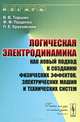 Логическая электродинамика как новый подход к созданию физических эффектов, электрических машин и технических систем, В. В. Торшин, Ф. Ф. Пащенко, Л. Е. Круковский 