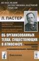 Об организованных телах, существующих в атмосфере: Опровержение учения о самопроизвольном зарождении. Пер. с фр., Луи Пастер 