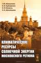 Климатические ресурсы солнечной энергии Московского региона, Г. М. Абакумова, Е. В. Горбаренко, Е. И. Незваль, О. А. Шиловцева 