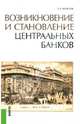 Возникновение и становление центральных банков. Научно-популярное издание, Моисеев Сергей Рустамович 