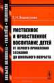 Умственное и нравственное воспитание детей от первого проявления сознания до школьного возраста - 8 изд., Е. Н. Водовозова 