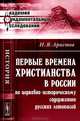 Первые времена христианства в России по церковно-историческому содержанию русских летописей - 2 изд., Н. Я. Аристов 