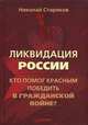 Ликвидация России. Кто помог красным победить в Гражданской войне?, Стариков Николай Викторович 